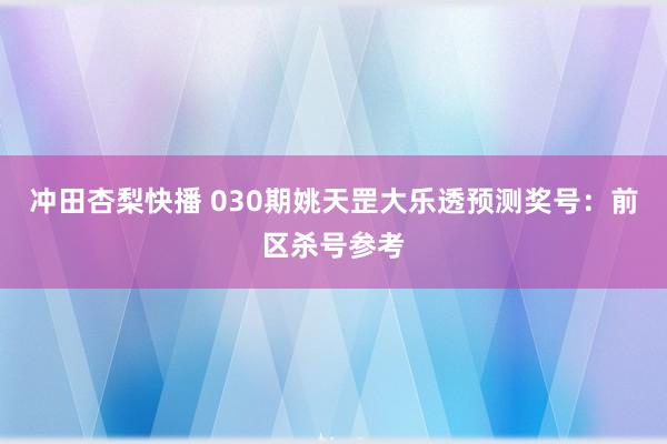 冲田杏梨快播 030期姚天罡大乐透预测奖号：前区杀号参考