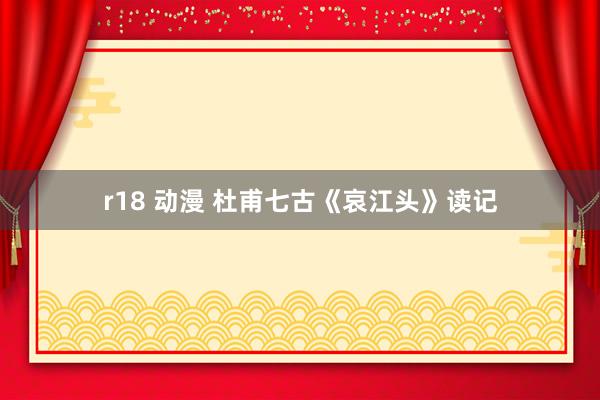 r18 动漫 杜甫七古《哀江头》读记